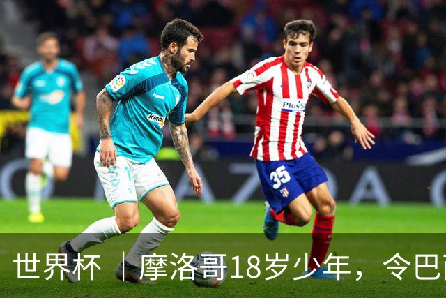 世界杯 ｜摩洛哥18岁少年，令巴西中场尽失锋芒