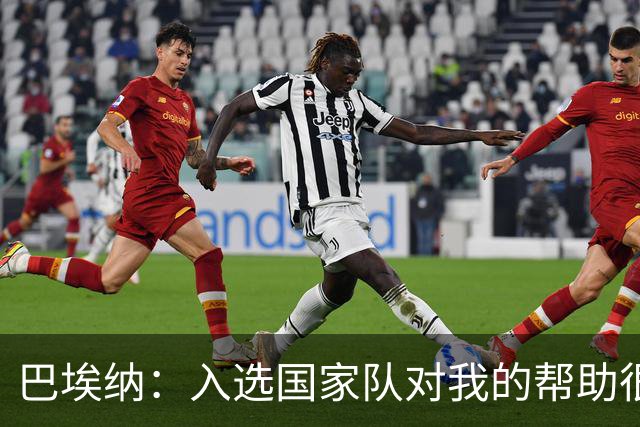 巴埃纳：入选国家队对我的帮助很大；希望对阵佛得角时能首发出战